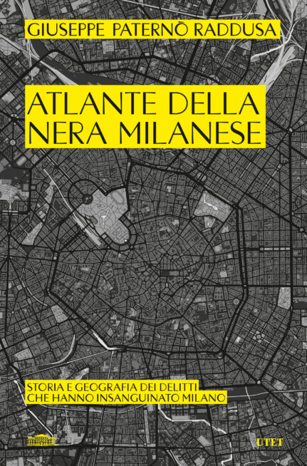 Giuseppe Paternò Raddusa ATLANTE DELLA NERA MILANESE STORIA E GEOGRAFIA DEI DELITTI CHE HANNO INSANGUINATO MILANO ISBN 9791221220971 | pp. 240 | € 20